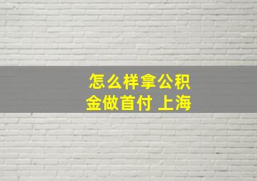 怎么样拿公积金做首付 上海